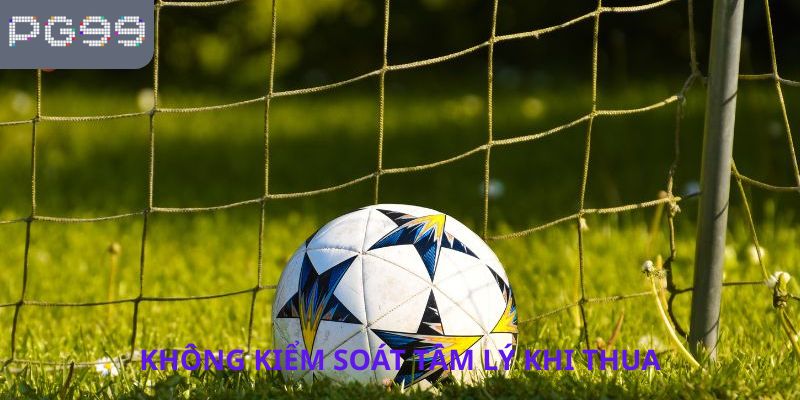 Không kiểm soát tâm lý khi thua