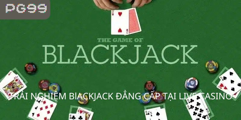 trải nghiệm Blackjack đẳng cấp tại PG99